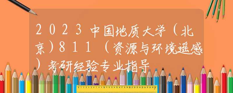 2023中国地质大学（北京）811（资源与环境遥感）考研经验专业指导