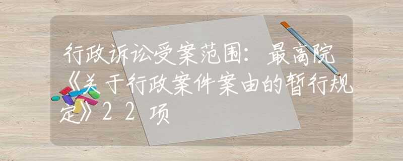 行政诉讼受案范围：最高院《关于行政案件案由的暂行规定》22项