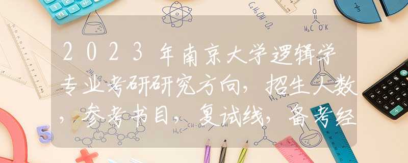 2023年南京大学逻辑学专业考研研究方向，招生人数，参考书目，复试线，备考经验指导