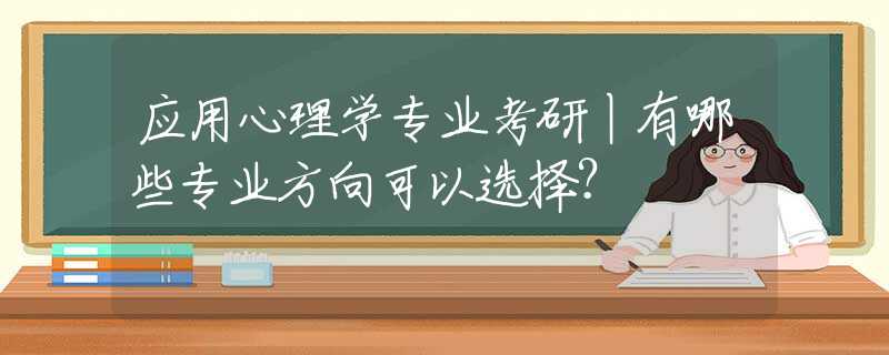 应用心理学专业考研丨有哪些专业方向可以选择？