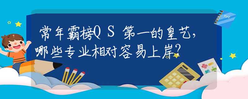 常年霸榜QS第一的皇艺，哪些专业相对容易上岸？