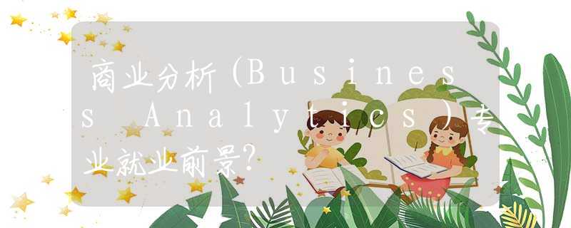 商业分析（Business Analytics）专业就业前景？