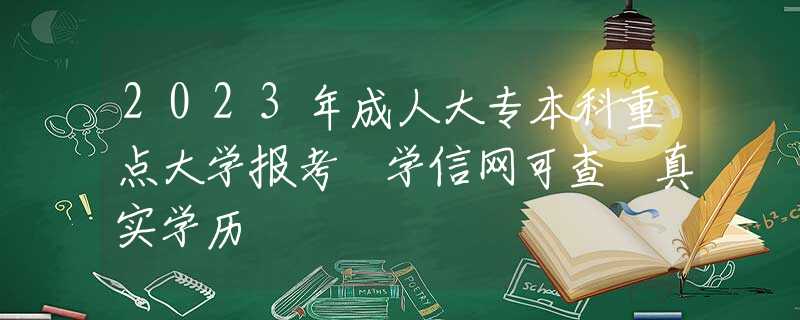 2023年成人大专本科重点大学报考 学信网可查 真实学历