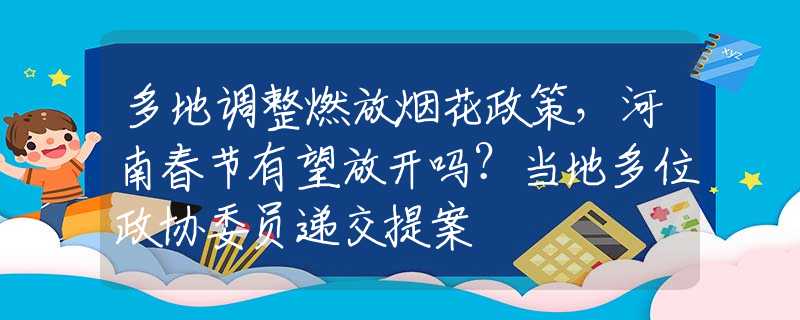 多地调整燃放烟花政策，河南春节有望放开吗？当地多位政协委员递交提案