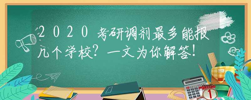 2020考研调剂最多能报几个学校？一文为你解答！