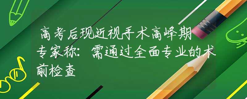 高考后现近视手术高峰期 专家称：需通过全面专业的术前检查