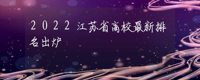 2022江苏省高校最新排名出炉