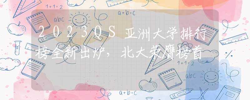 2023QS亚洲大学排行榜全新出炉，北大荣膺榜首