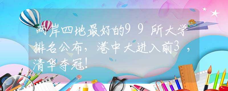 两岸四地最好的99所大学排名公布，港中大进入前3，清华夺冠！