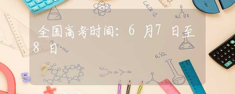 全国高考时间：6月7日至8日