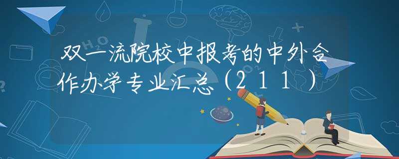 双一流院校中报考的中外合作办学专业汇总（211）