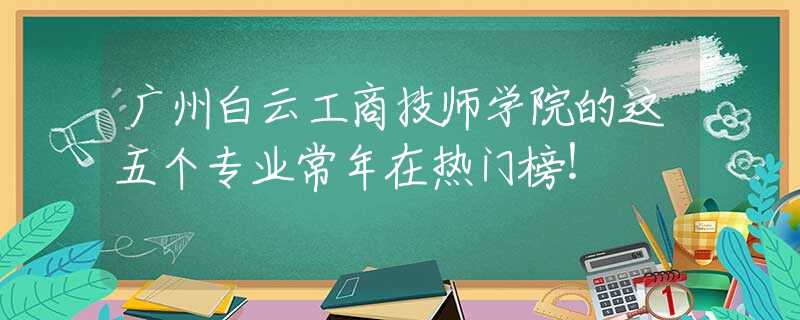 广州白云工商技师学院的这五个专业常年在热门榜！