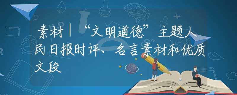 素材｜“文明道德”主题人民日报时评、名言素材和优质文段