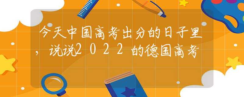 今天中国高考出分的日子里，说说2022的德国高考