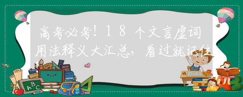 高考必考！18个文言虚词用法释义大汇总，看过就记住！