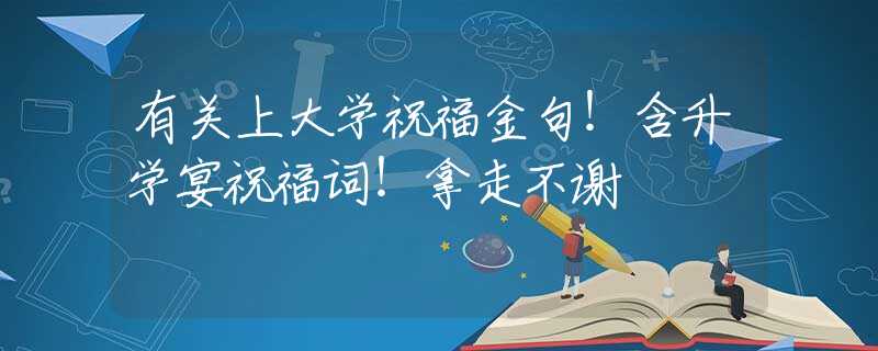 有关上大学祝福金句！含升学宴祝福词！拿走不谢