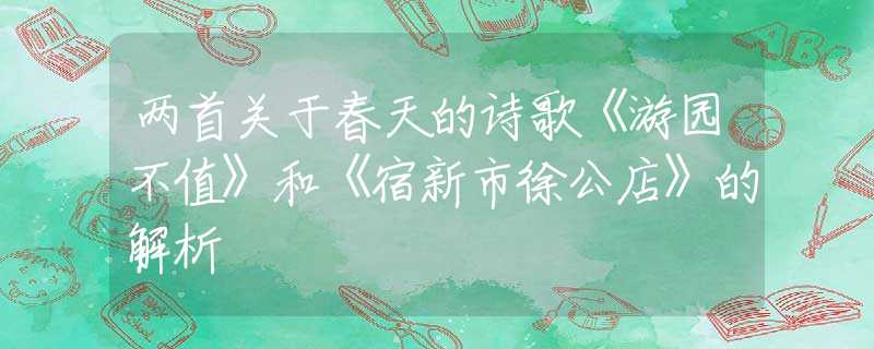 两首关于春天的诗歌《游园不值》和《宿新市徐公店》的解析
