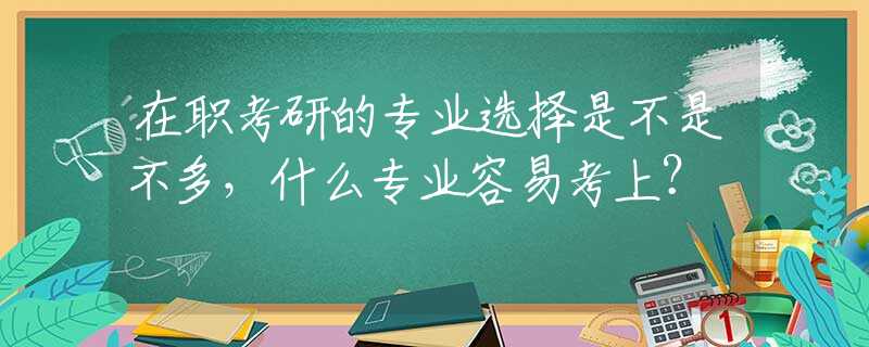 在职考研的专业选择是不是不多，什么专业容易考上？