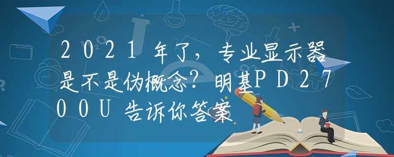 2021年了，专业显示器是不是伪概念？明基PD2700U告诉你答案