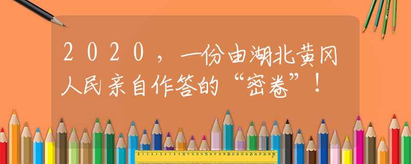 2020，一份由湖北黄冈人民亲自作答的“密卷”！