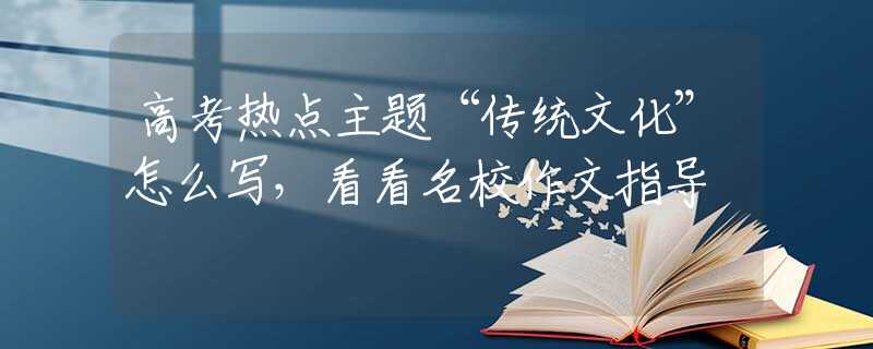 高考热点主题“传统文化”怎么写，看看名校作文指导