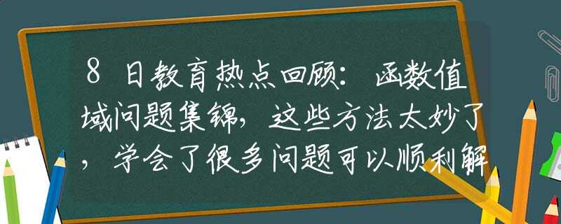 8日教育热点回顾：函数值域问题集锦，这些方法太妙了，学会了很多问题可以顺利解决