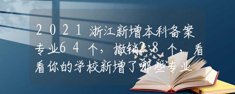 2021浙江新增本科备案专业64个，撤销28个，看看你的学校新增了哪些专业