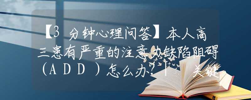 【3分钟心理问答】本人高三患有严重的注意力缺陷阻碍（ADD）怎么办？| 关键词：表达情绪