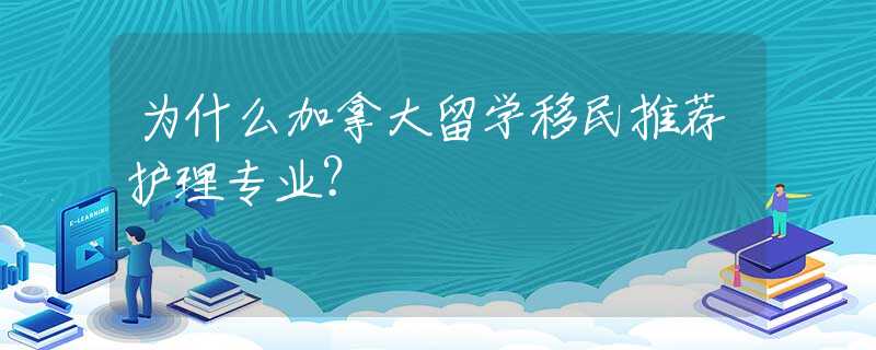 为什么加拿大留学移民推荐护理专业？