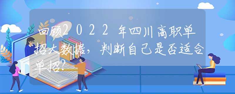 回顾2022年四川高职单招大数据，判断自己是否适合单招？