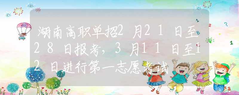 湖南高职单招2月21日至28日报考，3月11日至12日进行第一志愿考试