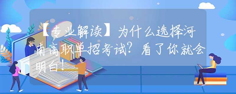 【专业解读】为什么选择河南高职单招考试？看了你就会明白！