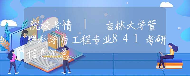 院校考情 | 吉林大学管理科学与工程专业841考研信息汇总