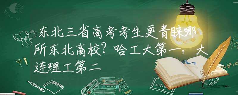 东北三省高考考生更青睐哪所东北高校？哈工大第一，大连理工第二