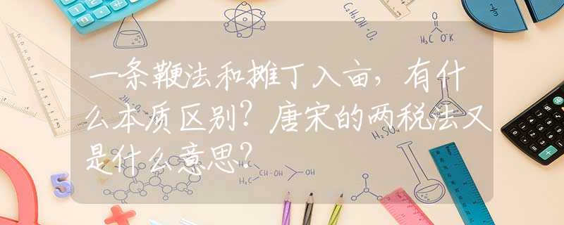 一条鞭法和摊丁入亩，有什么本质区别？唐宋的两税法又是什么意思？