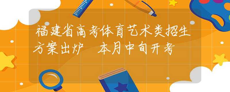 福建省高考体育艺术类招生方案出炉 本月中旬开考