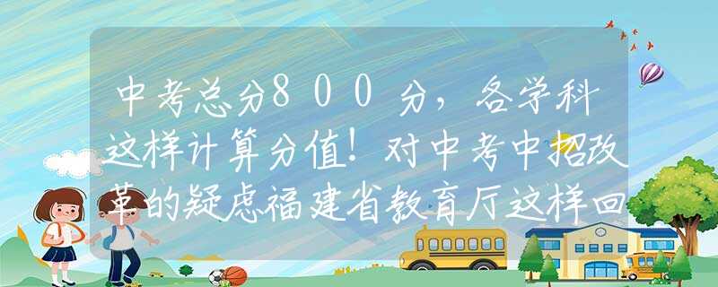 中考总分800分，各学科这样计算分值！对中考中招改革的疑虑福建省教育厅这样回应