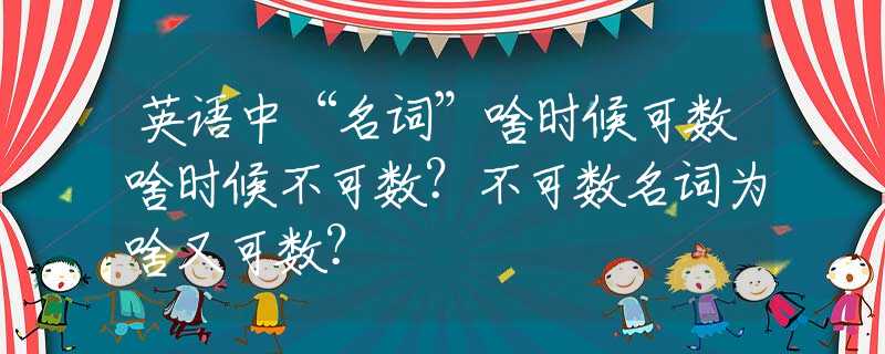 英语中“名词”啥时候可数啥时候不可数？不可数名词为啥又可数？