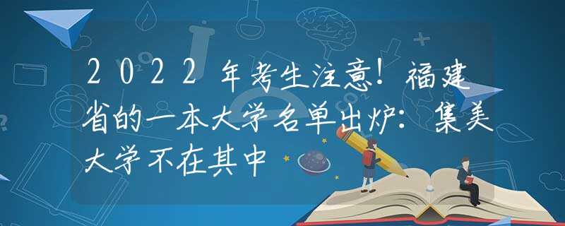 2022年考生注意！福建省的一本大学名单出炉：集美大学不在其中