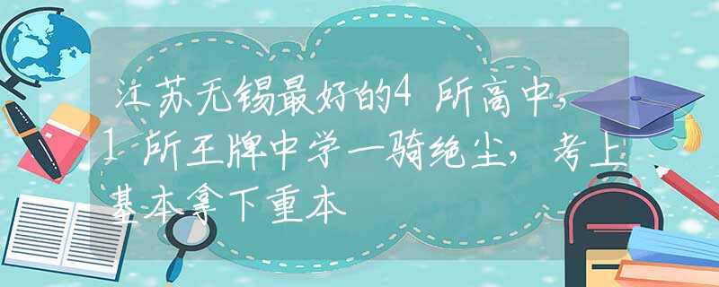 江苏无锡最好的4所高中，1所王牌中学一骑绝尘，考上基本拿下重本