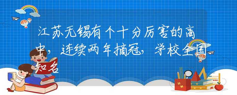 江苏无锡有个十分厉害的高中，连续两年摘冠，学校全国知名