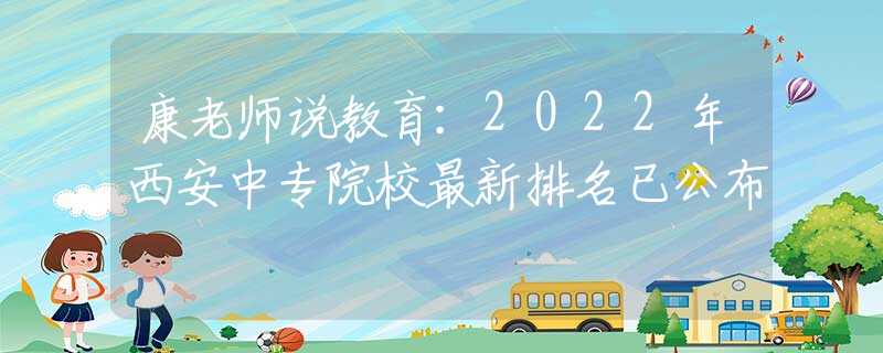 康老师说教育：2022年西安中专院校最新排名已公布