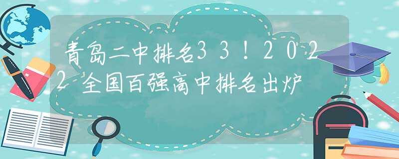 青岛二中排名33！2022全国百强高中排名出炉