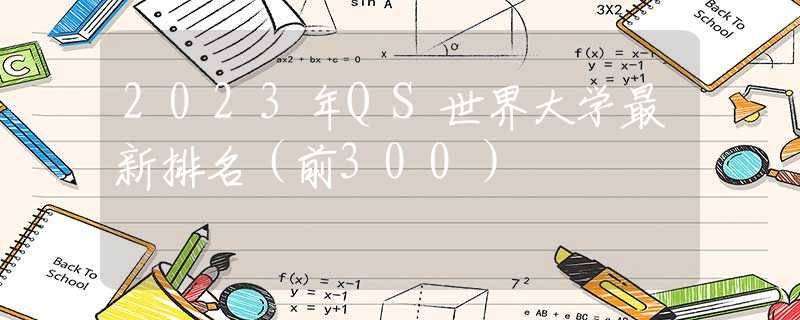 2023年QS世界大学最新排名（前300）