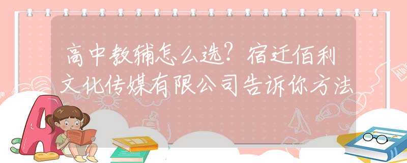 高中教辅怎么选？宿迁佰利文化传媒有限公司告诉你方法