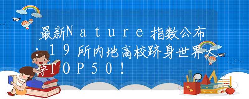 最新Nature指数公布：19所内地高校跻身世界大学TOP50！