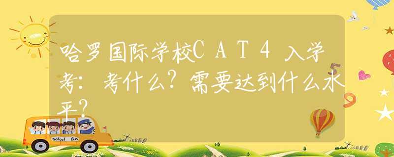 哈罗国际学校CAT4入学考：考什么？需要达到什么水平？