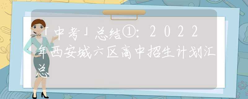 「中考」总结①：2022年西安城六区高中招生计划汇总