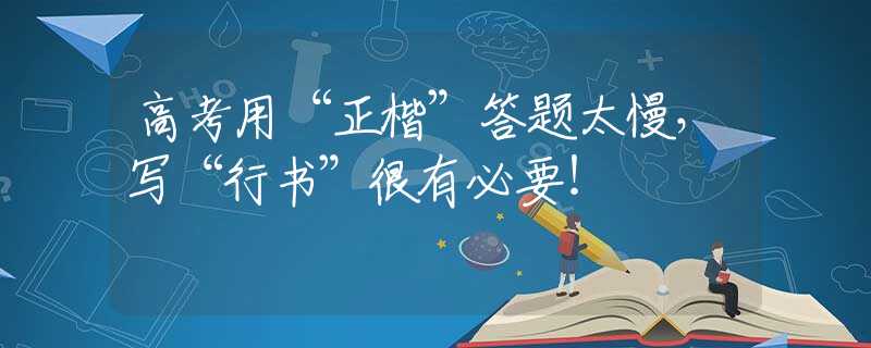 高考用“正楷”答题太慢，写“行书”很有必要！