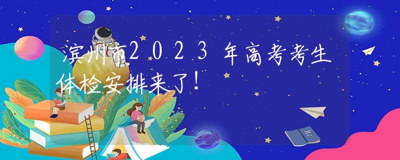 滨州市2023年高考考生体检安排来了！